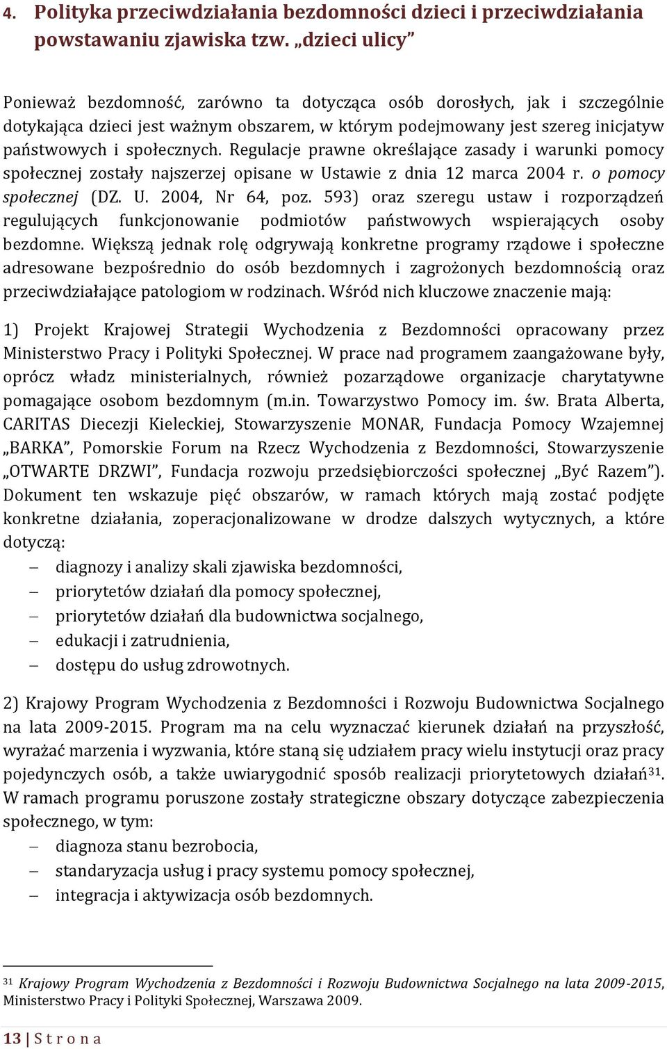 Regulacje prawne określające zasady i warunki pomocy społecznej zostały najszerzej opisane w Ustawie z dnia 12 marca 2004 r. o pomocy społecznej (DZ. U. 2004, Nr 64, poz.