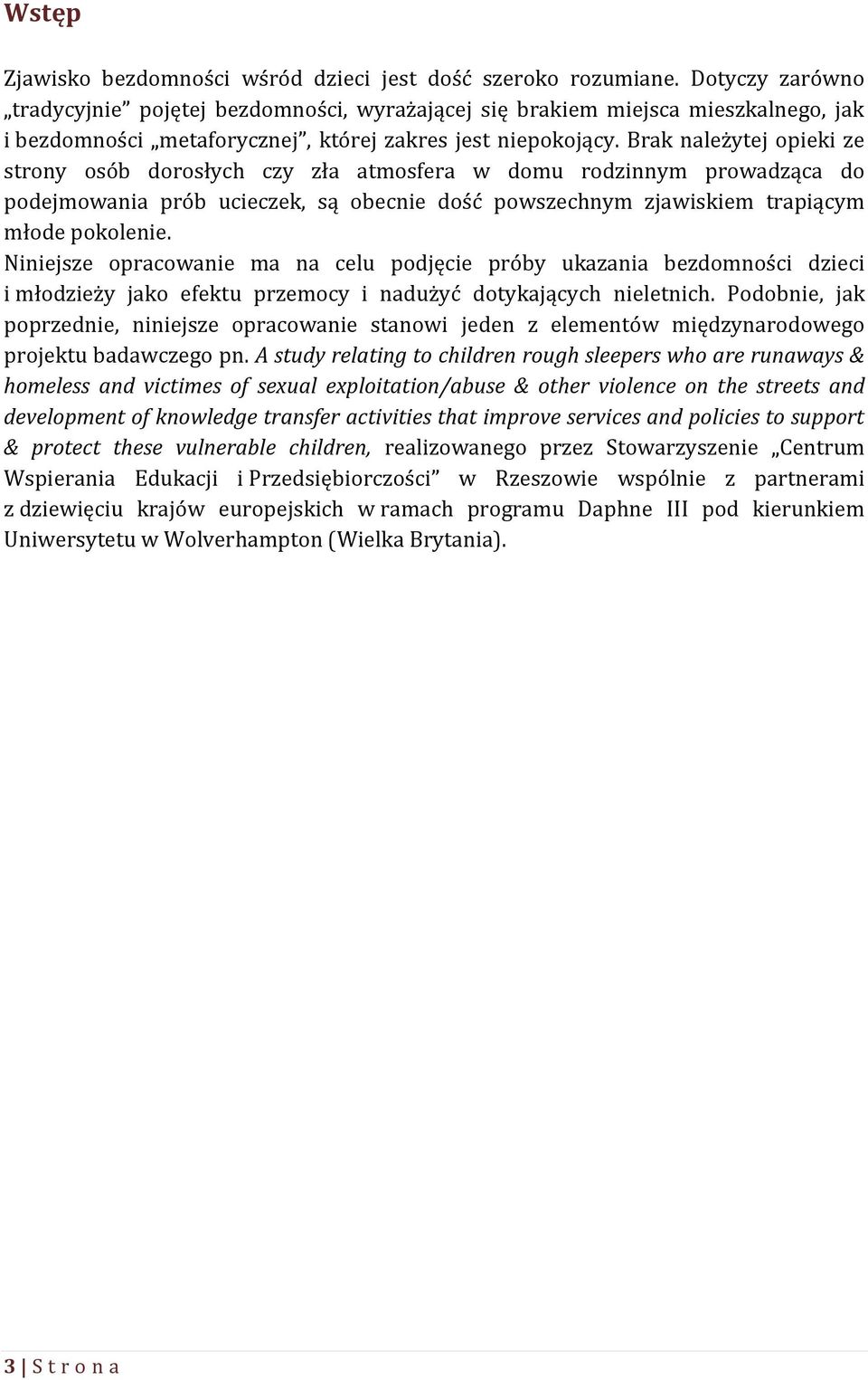 Brak należytej opieki ze strony osób dorosłych czy zła atmosfera w domu rodzinnym prowadząca do podejmowania prób ucieczek, są obecnie dość powszechnym zjawiskiem trapiącym młode pokolenie.
