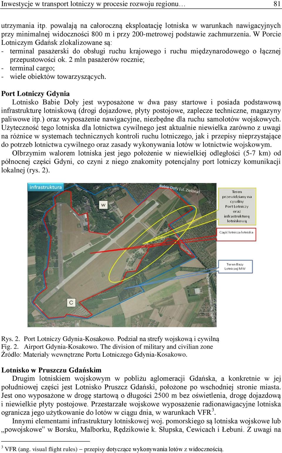 W Porcie Lotniczym Gdańsk zlokalizowane są: - terminal pasażerski do obsługi ruchu krajowego i ruchu międzynarodowego o łącznej przepustowości ok.