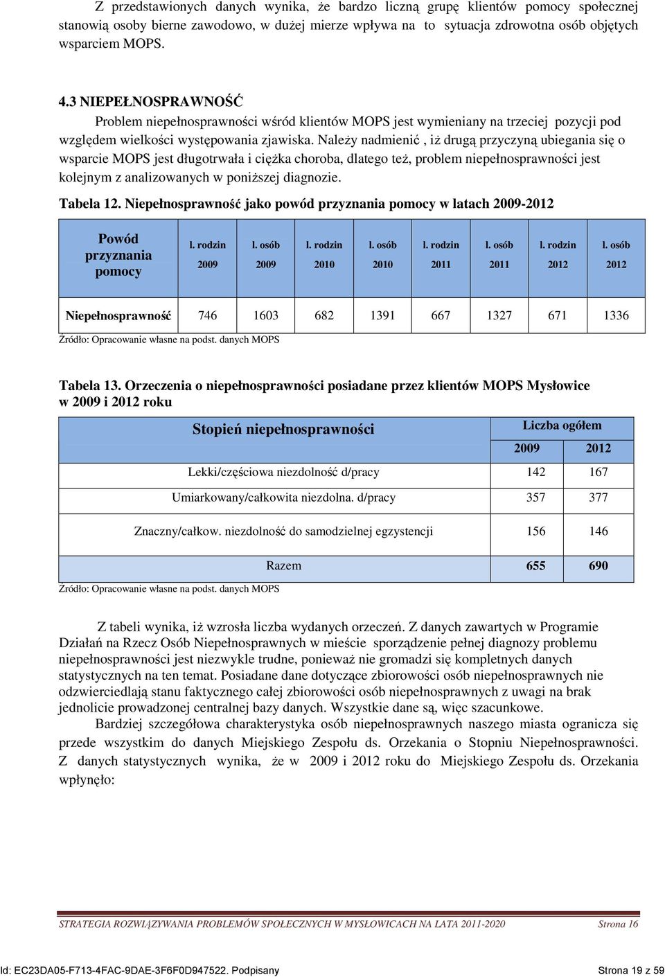 NaleŜy nadmienić, iŝ drugą przyczyną ubiegania się o wsparcie MOPS jest długotrwała i cięŝka choroba, dlatego teŝ, problem niepełnosprawności jest kolejnym z analizowanych w poniŝszej diagnozie.