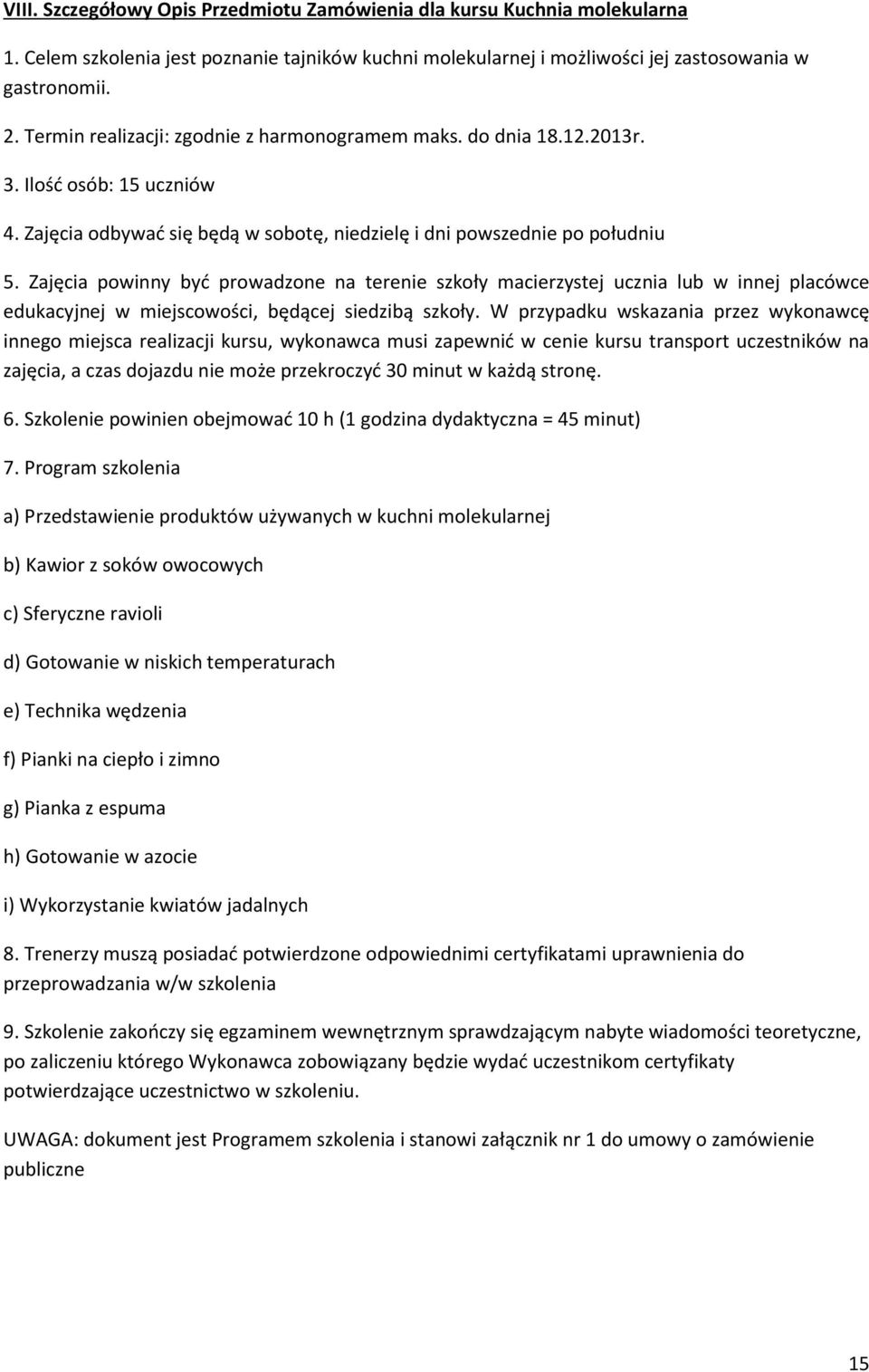 Zajęcia powinny być prowadzone na terenie szkoły macierzystej ucznia lub w innej placówce innego miejsca realizacji kursu, wykonawca musi zapewnić w cenie kursu transport uczestników na 6.