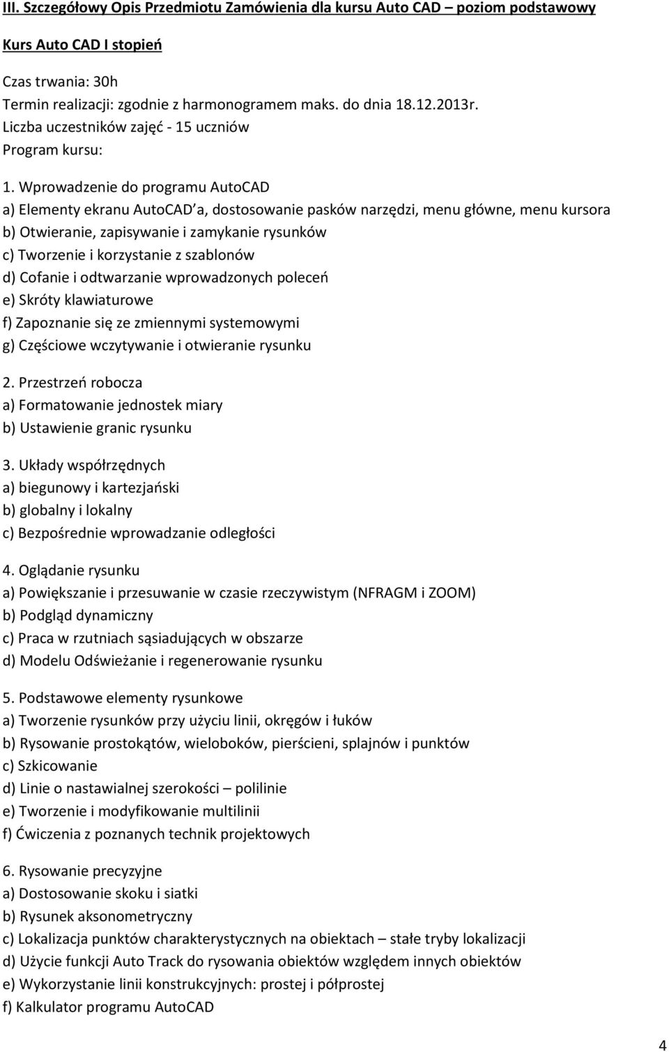 Wprowadzenie do programu AutoCAD a) Elementy ekranu AutoCAD a, dostosowanie pasków narzędzi, menu główne, menu kursora b) Otwieranie, zapisywanie i zamykanie rysunków c) Tworzenie i korzystanie z