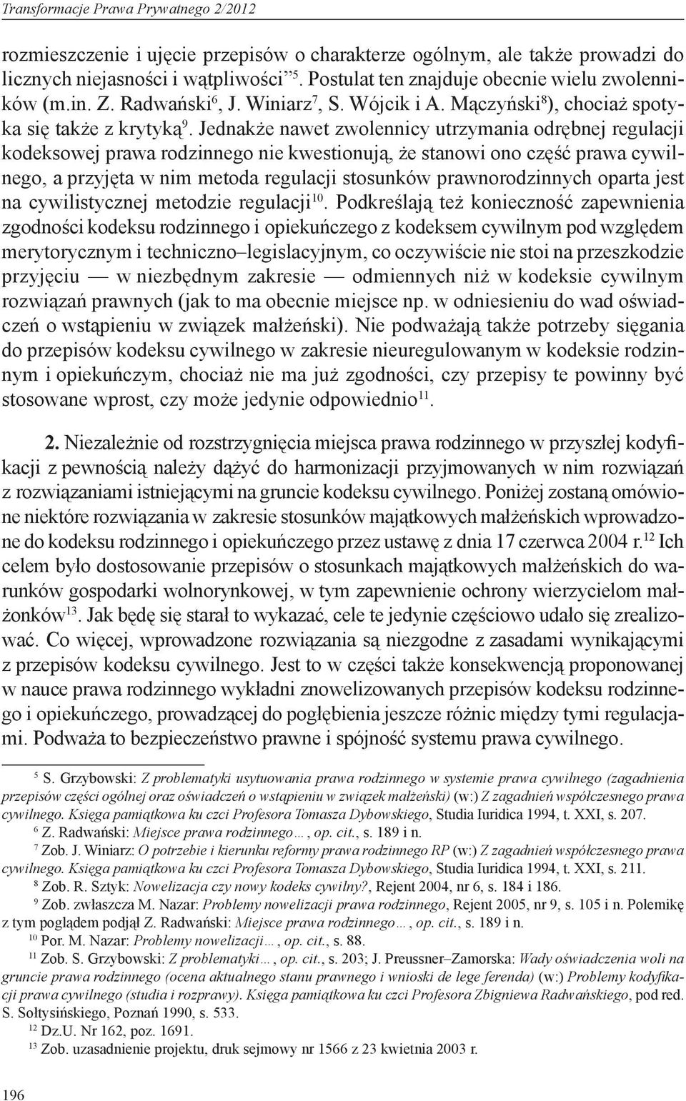 Jednakże nawet zwolennicy utrzymania odrębnej regulacji kodeksowej prawa rodzinnego nie kwestionują, że stanowi ono część prawa cywilnego, a przyjęta w nim metoda regulacji stosunków prawnorodzinnych