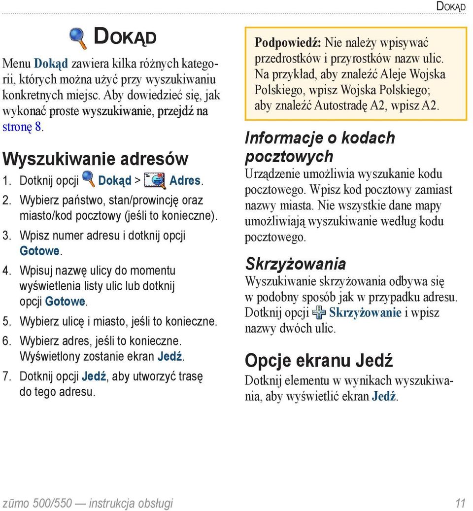 Wpisuj nazwę ulicy do momentu wyświetlenia listy ulic lub dotknij opcji Gotowe. 5. Wybierz ulicę i miasto, jeśli to konieczne. 6. Wybierz adres, jeśli to konieczne. Wyświetlony zostanie ekran Jedź. 7.