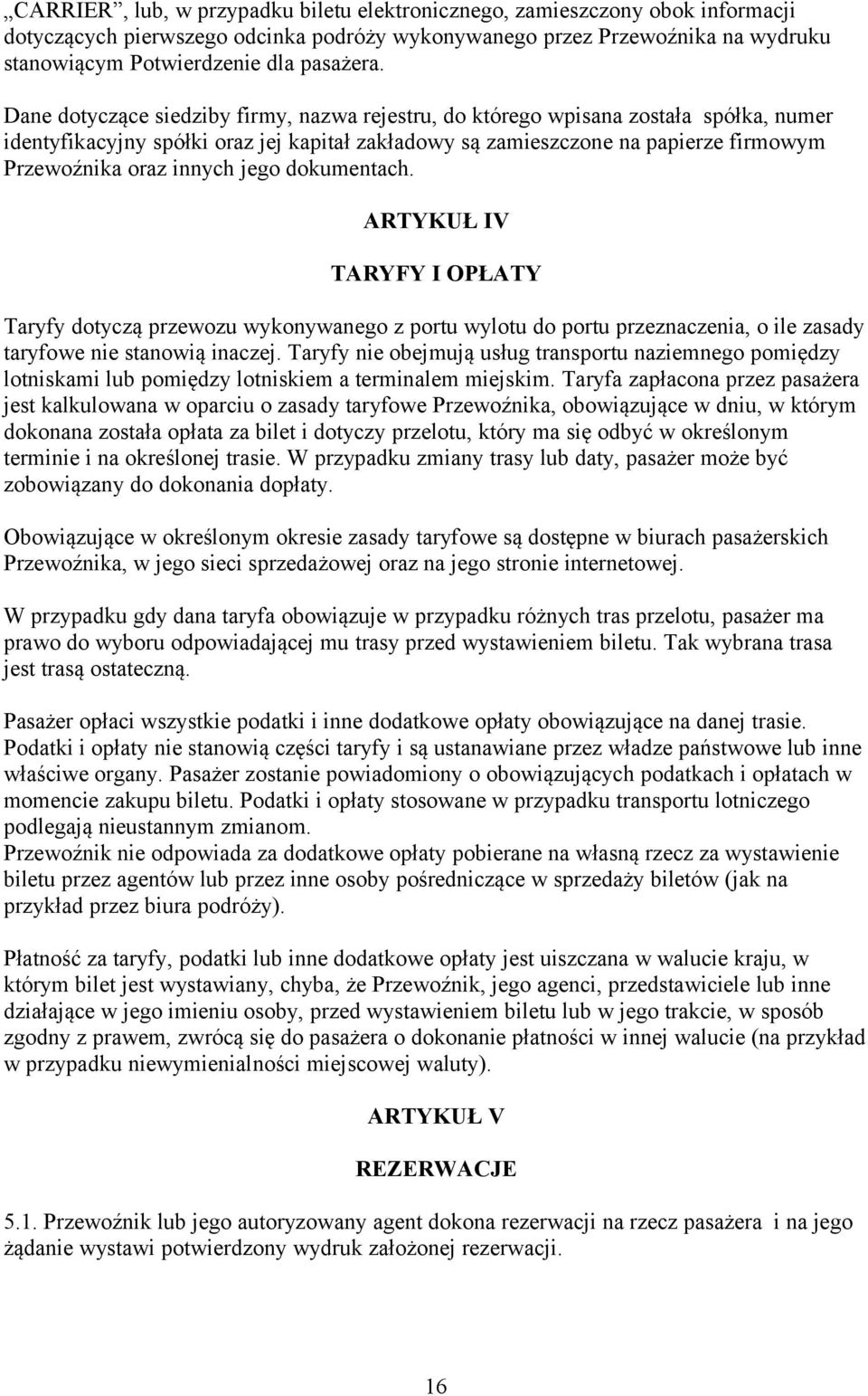 jego dokumentach. ARTYKUŁ IV TARYFY I OPŁATY Taryfy dotyczą przewozu wykonywanego z portu wylotu do portu przeznaczenia, o ile zasady taryfowe nie stanowią inaczej.