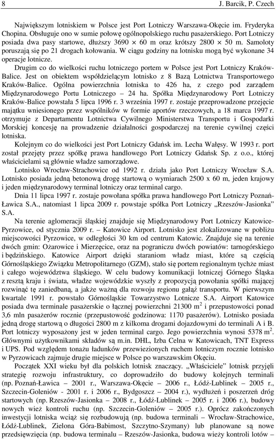 Drugim co do wielkości ruchu lotniczego portem w Polsce jest Kraków- Balice. Jest on obiektem współdzielącym lotnisko z 8 Bazą Lotnictwa Transportowego Kraków-Balice.