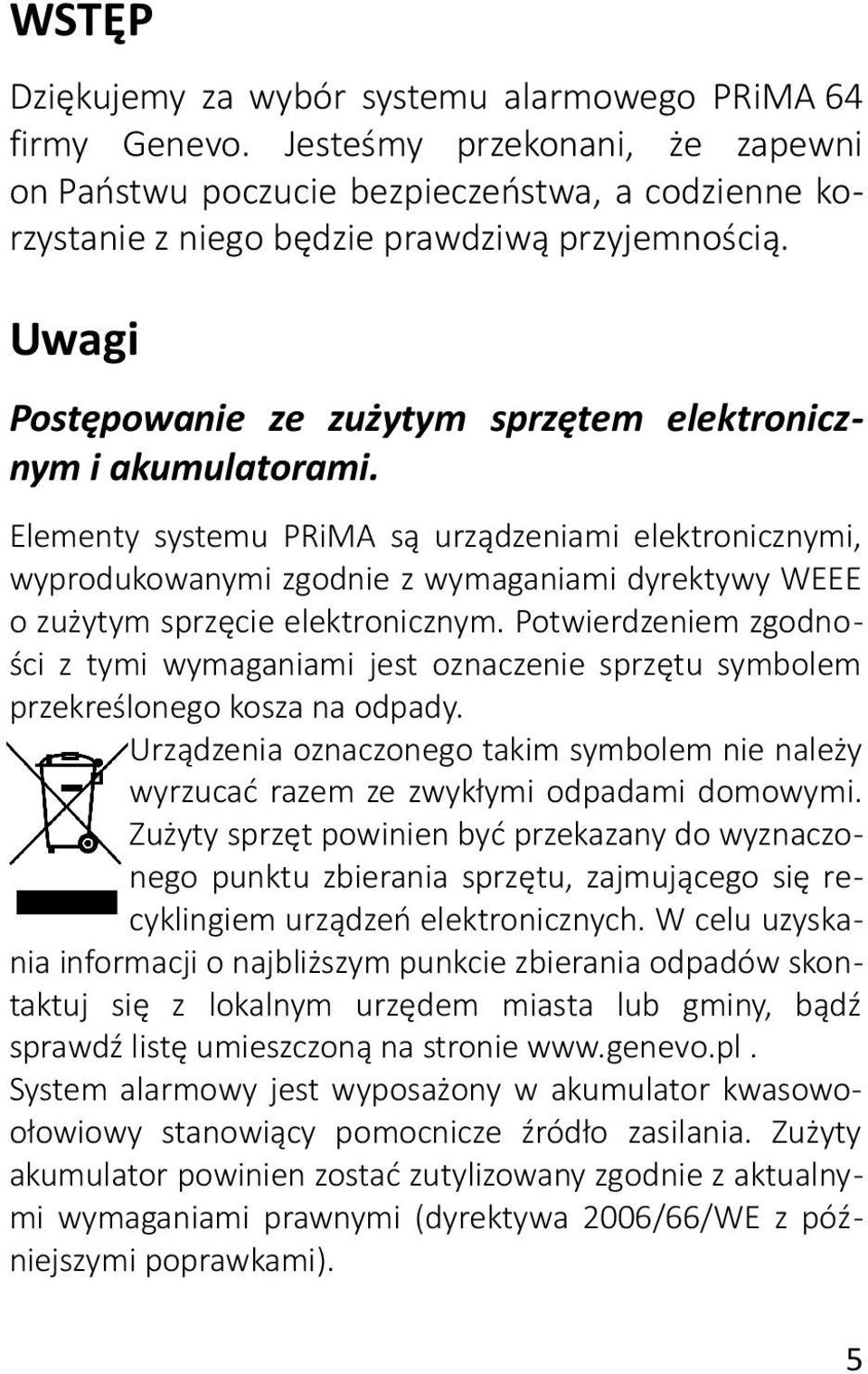 Elementy systemu PRiMA są urządzeniami elektronicznymi, wyprodukowanymi zgodnie z wymaganiami dyrektywy WEEE o zużytym sprzęcie elektronicznym.