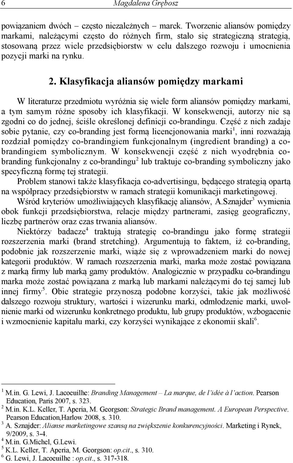 rynku. 2. Klasyfikacja aliansów pomiędzy markami W literaturze przedmiotu wyróżnia się wiele form aliansów pomiędzy markami, a tym samym różne sposoby ich klasyfikacji.