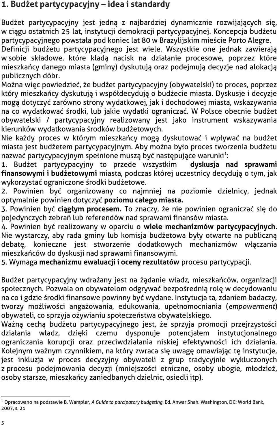 Wszystkie one jednak zawierają w sobie składowe, które kładą nacisk na działanie procesowe, poprzez które mieszkańcy danego miasta (gminy) dyskutują oraz podejmują decyzje nad alokacją publicznych