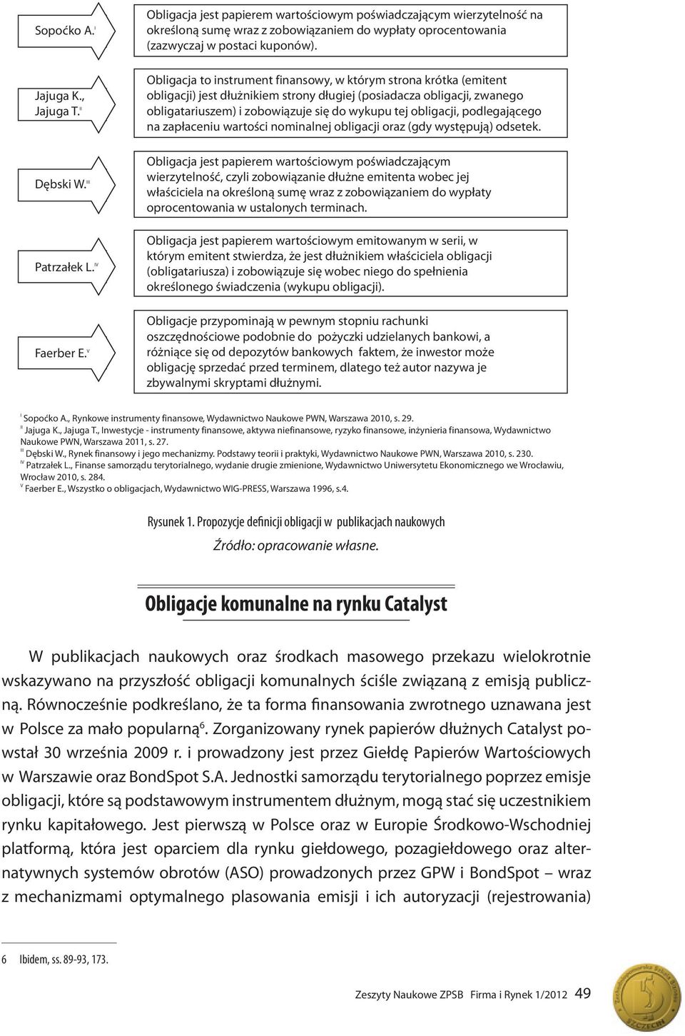 Obligacja to instrument finansowy, w którym strona krótka (emitent obligacji) jest dłużnikiem strony długiej (posiadacza obligacji, zwanego obligatariuszem) i zobowiązuje się do wykupu tej obligacji,