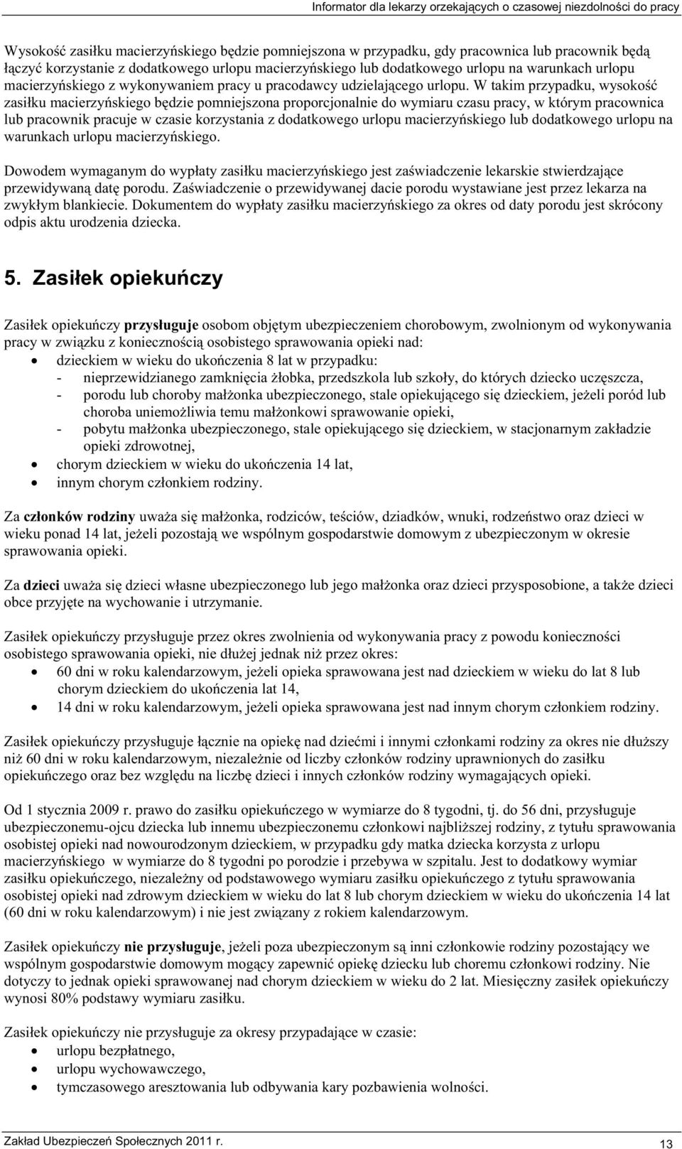 W takim przypadku, wysoko zasiku macierzyskiego bdzie pomniejszona proporcjonalnie do wymiaru czasu pracy, w którym pracownica lub pracownik pracuje w czasie korzystania z dodatkowego urlopu