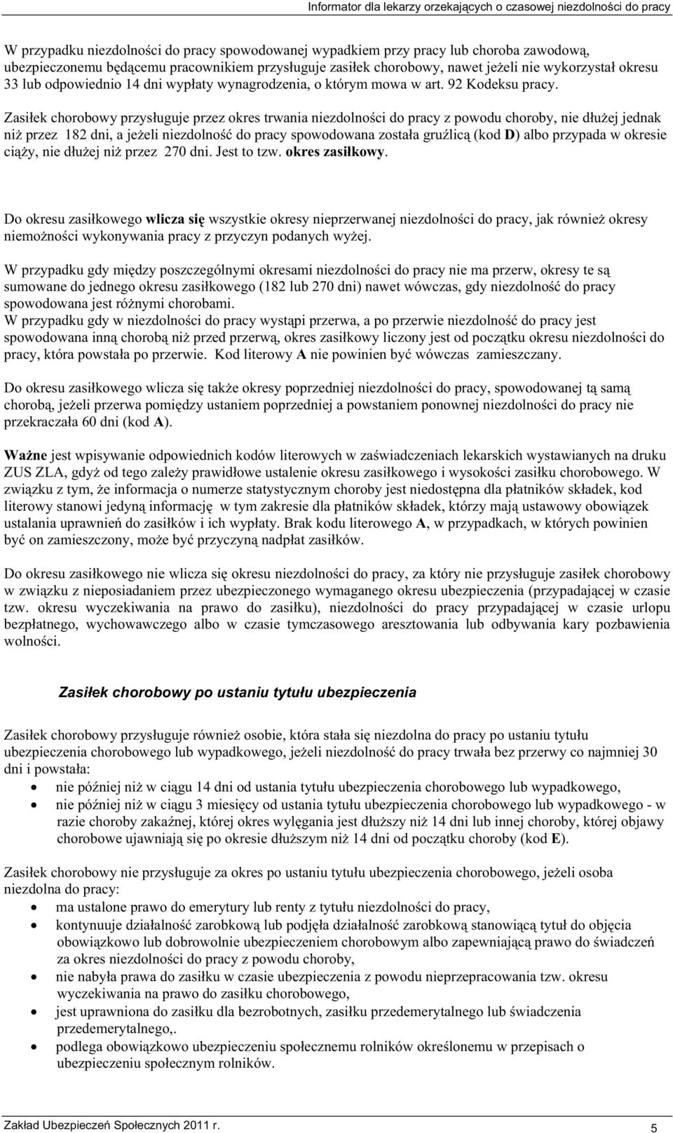 Zasiek chorobowy przysuguje przez okres trwania niezdolnoci do pracy z powodu choroby, nie duej jednak ni przez 182 dni, a jeeli niezdolno do pracy spowodowana zostaa grulic (kod D) albo przypada w