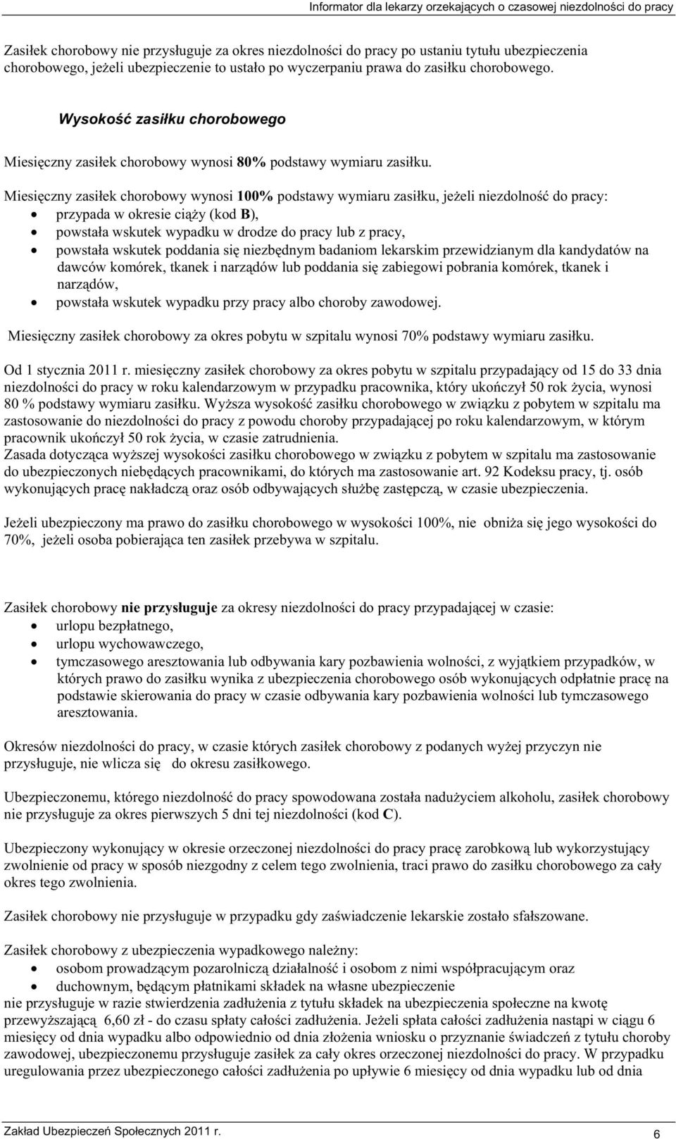 Miesiczny zasiek chorobowy wynosi 100% podstawy wymiaru zasiku, jeeli niezdolno do pracy: przypada w okresie ciy (kod B), powstaa wskutek wypadku w drodze do pracy lub z pracy, powstaa wskutek