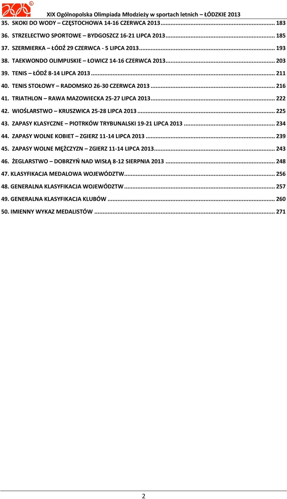 .. 222 42. WIOŚLARSTWO KRUSZWICA 25-28 LIPCA 2013... 225 43. ZAPASY KLASYCZNE PIOTRKÓW TRYBUNALSKI 19-21 LIPCA 2013... 234 44. ZAPASY WOLNE KOBIET ZGIERZ 11-14 LIPCA 2013... 239 45.