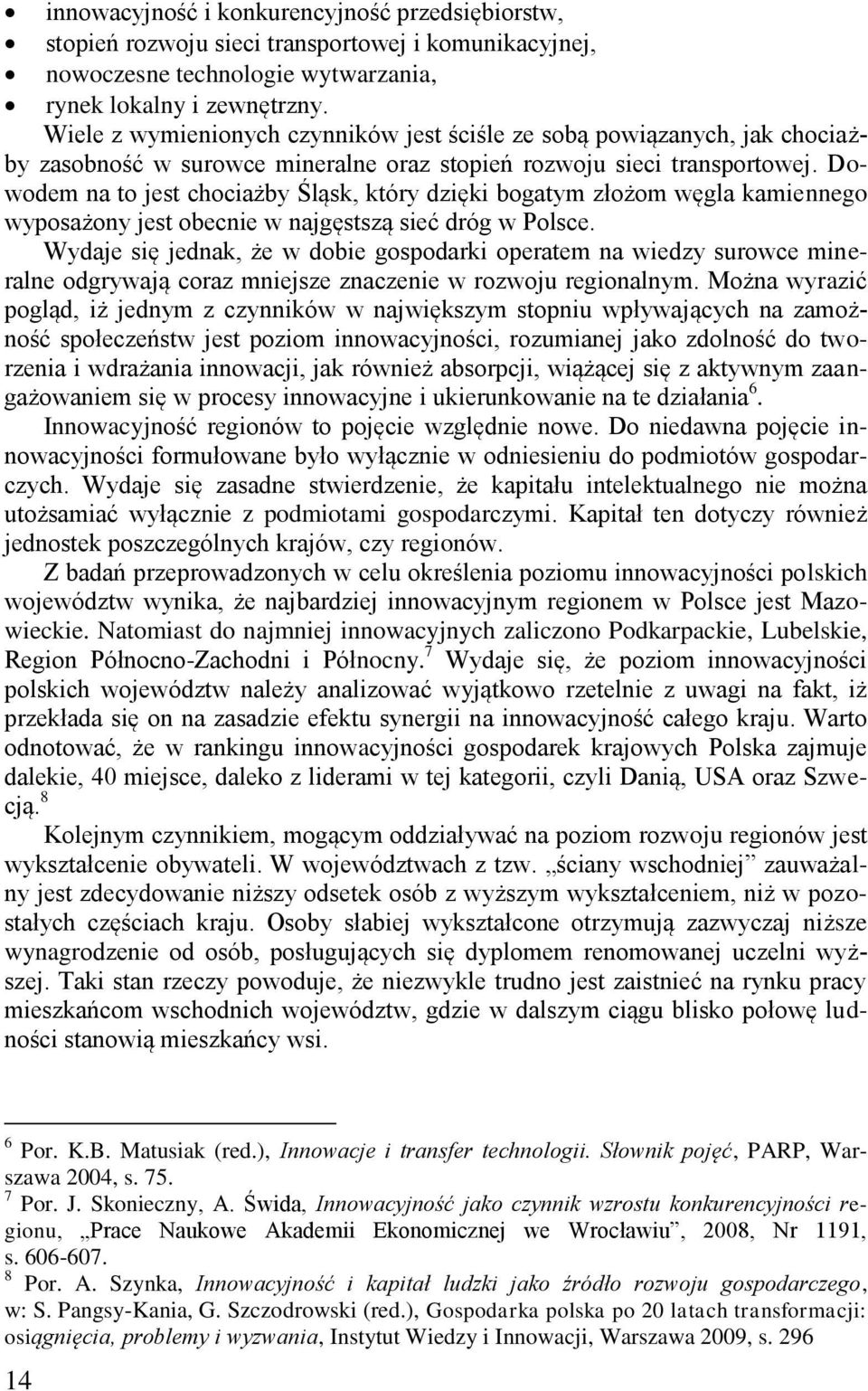 Dowodem na to jest chociażby Śląsk, który dzięki bogatym złożom węgla kamiennego wyposażony jest obecnie w najgęstszą sieć dróg w Polsce.