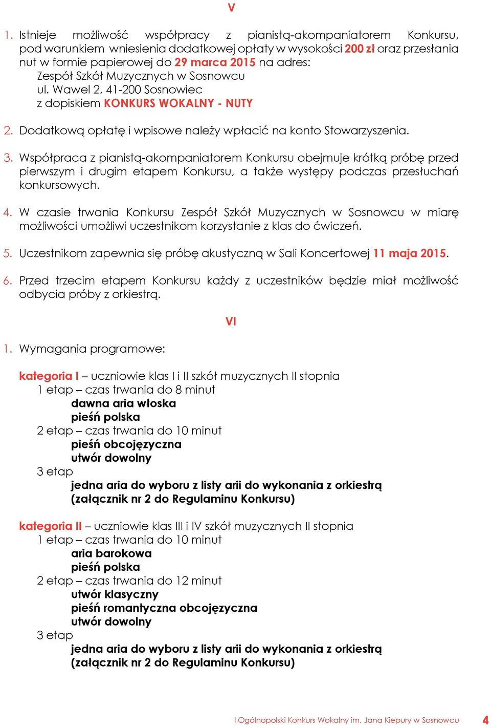 Współpraca z pianistą-akompaniatorem Konkursu obejmuje krótką próbę przed pierwszym i drugim etapem Konkursu, a także występy podczas przesłuchań konkursowych. 4.