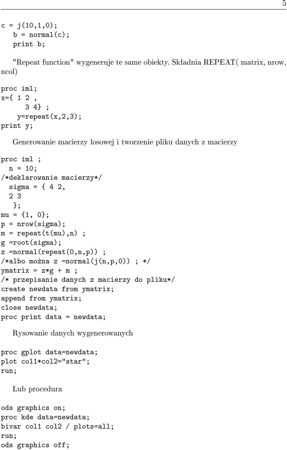 macierzy*/ sigma = { 4 2, 2 3 }; mu = {1, 0}; p = nrow(sigma); m = repeat(t(mu),n) ; g =root(sigma); z =normal(repeat(0,n,p)) ; /*albo mo»na z =normal(j(n,p,0)) ; */ ymatrix = z*g + m ; /*