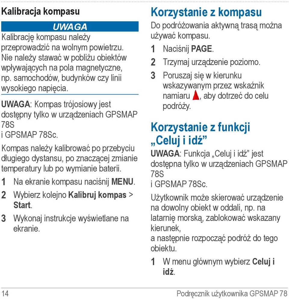 Kompas należy kalibrować po przebyciu długiego dystansu, po znaczącej zmianie temperatury lub po wymianie baterii. 1 Na ekranie kompasu naciśnij MENU. 2 Wybierz kolejno Kalibruj kompas > Start.