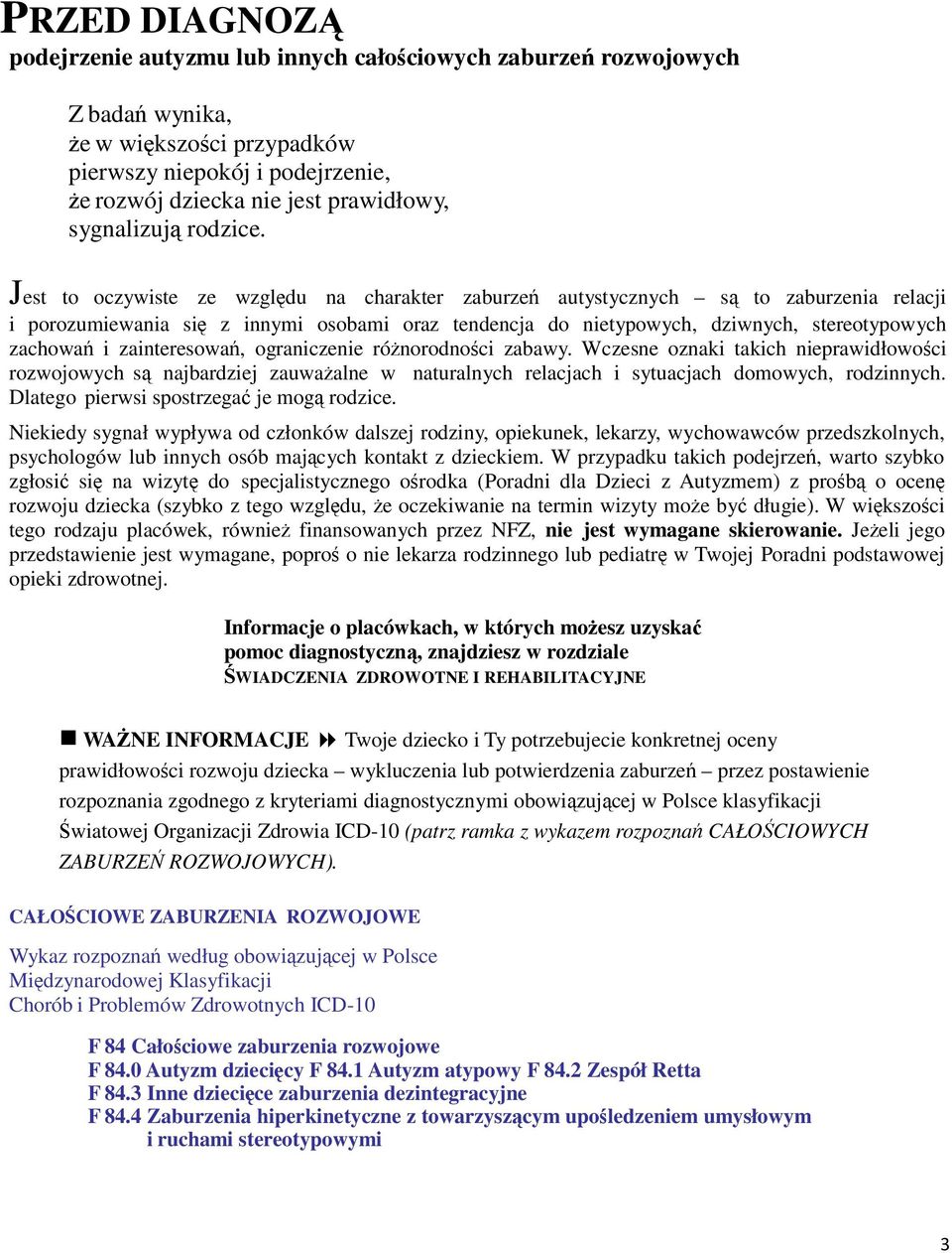 Jest to oczywiste ze względu na charakter zaburzeń autystycznych są to zaburzenia relacji i porozumiewania się z innymi osobami oraz tendencja do nietypowych, dziwnych, stereotypowych zachowań i