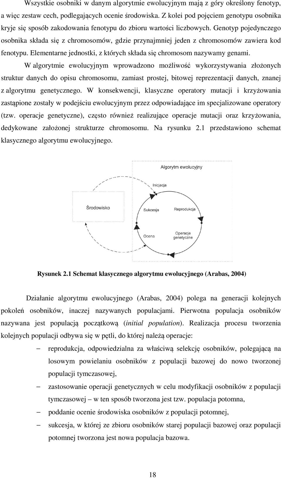 Genotyp pojedynczego osobnika składa się z chromosomów, gdzie przynajmniej jeden z chromosomów zawiera kod fenotypu. Elementarne jednostki, z których składa się chromosom nazywamy genami.