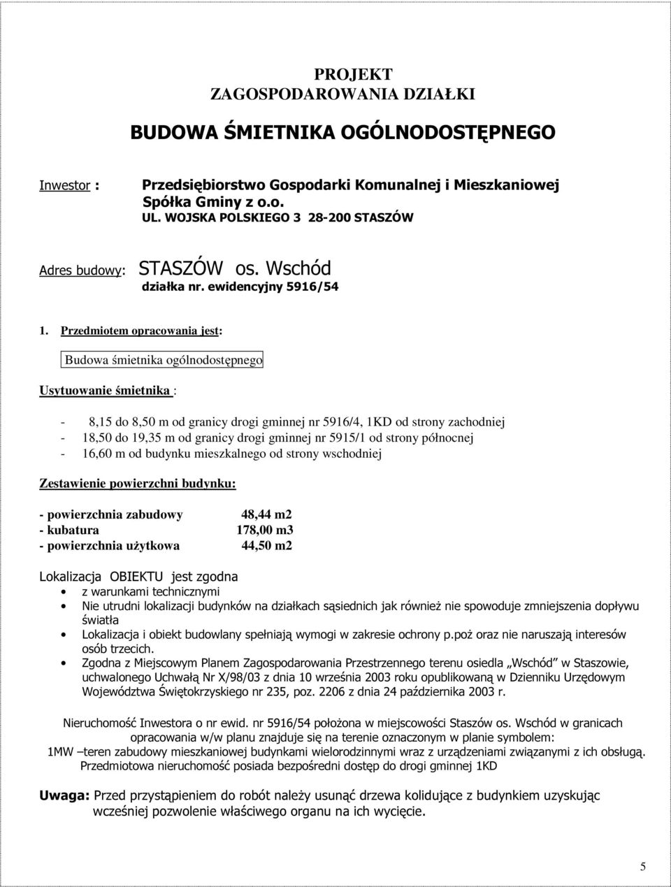 Przedmiotem opracowania jest: Budowa śmietnika ogólnodostępnego Usytuowanie śmietnika : - 8,15 do 8,50 m od granicy drogi gminnej nr 5916/4, 1KD od strony zachodniej - 18,50 do 19,35 m od granicy