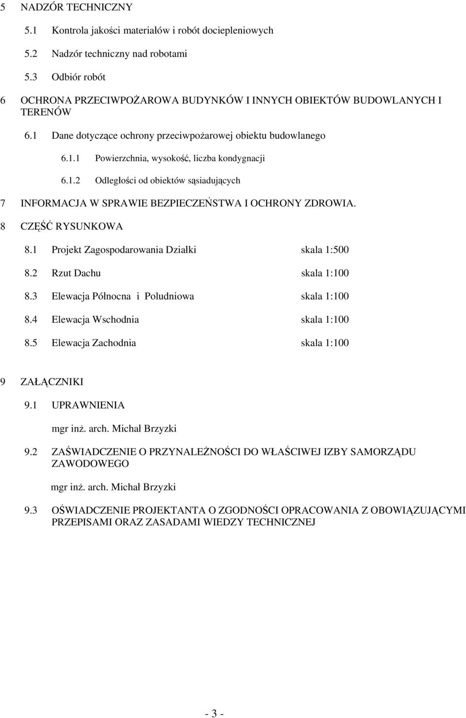 1.2 Odległości od obiektów sąsiadujących 7 INFORMACJA W SPRAWIE BEZPIECZEŃSTWA I OCHRONY ZDROWIA. 8 CZĘŚĆ RYSUNKOWA 8.1 Projekt Zagospodarowania Działki skala 1:500 8.2 Rzut Dachu skala 1:100 8.