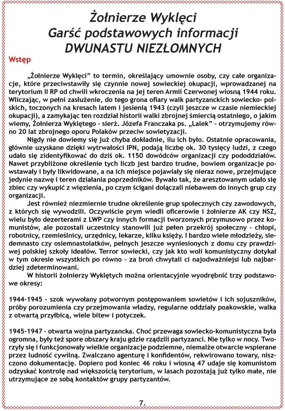 Wliczając, w pełni zasłużenie, do tego grona ofiary walk partyzanckich sowiecko- polskich, toczonych na kresach latem i jesienią 1943 (czyli jeszcze w czasie niemieckiej okupacji), a zamykając ten