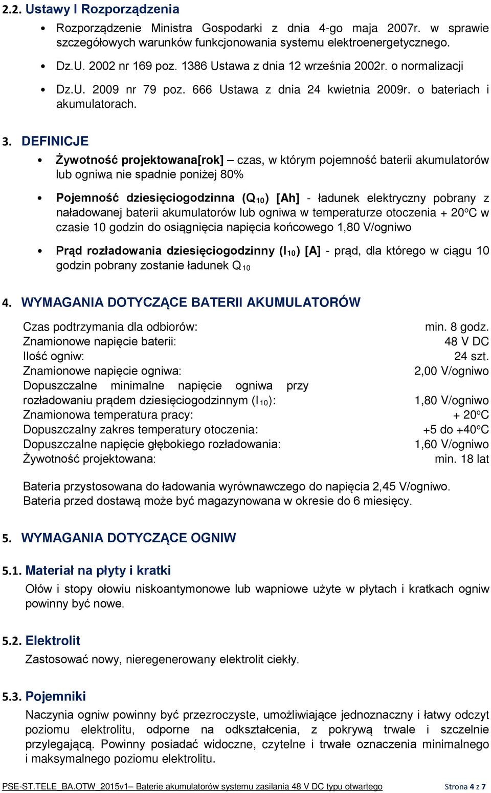 DEFINICJE Żywotność projektowana[rok] czas, w którym pojemność baterii akumulatorów lub ogniwa nie spadnie poniżej 80% Pojemność dziesięciogodzinna (Q 10) [Ah] - ładunek elektryczny pobrany z