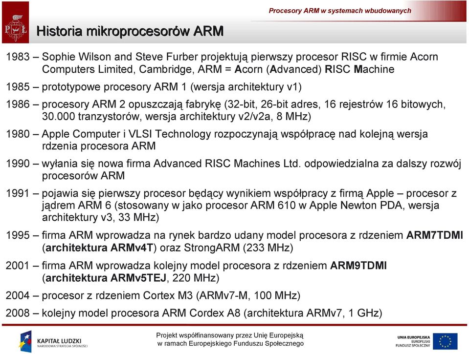 000 tranzystorów, wersja architektury v2/v2a, 8 MHz) 1980 Apple Computer i VLSI Technology rozpoczynają współpracę nad kolejną wersja rdzenia procesora ARM 1990 wyłania się nowa firma Advanced RISC