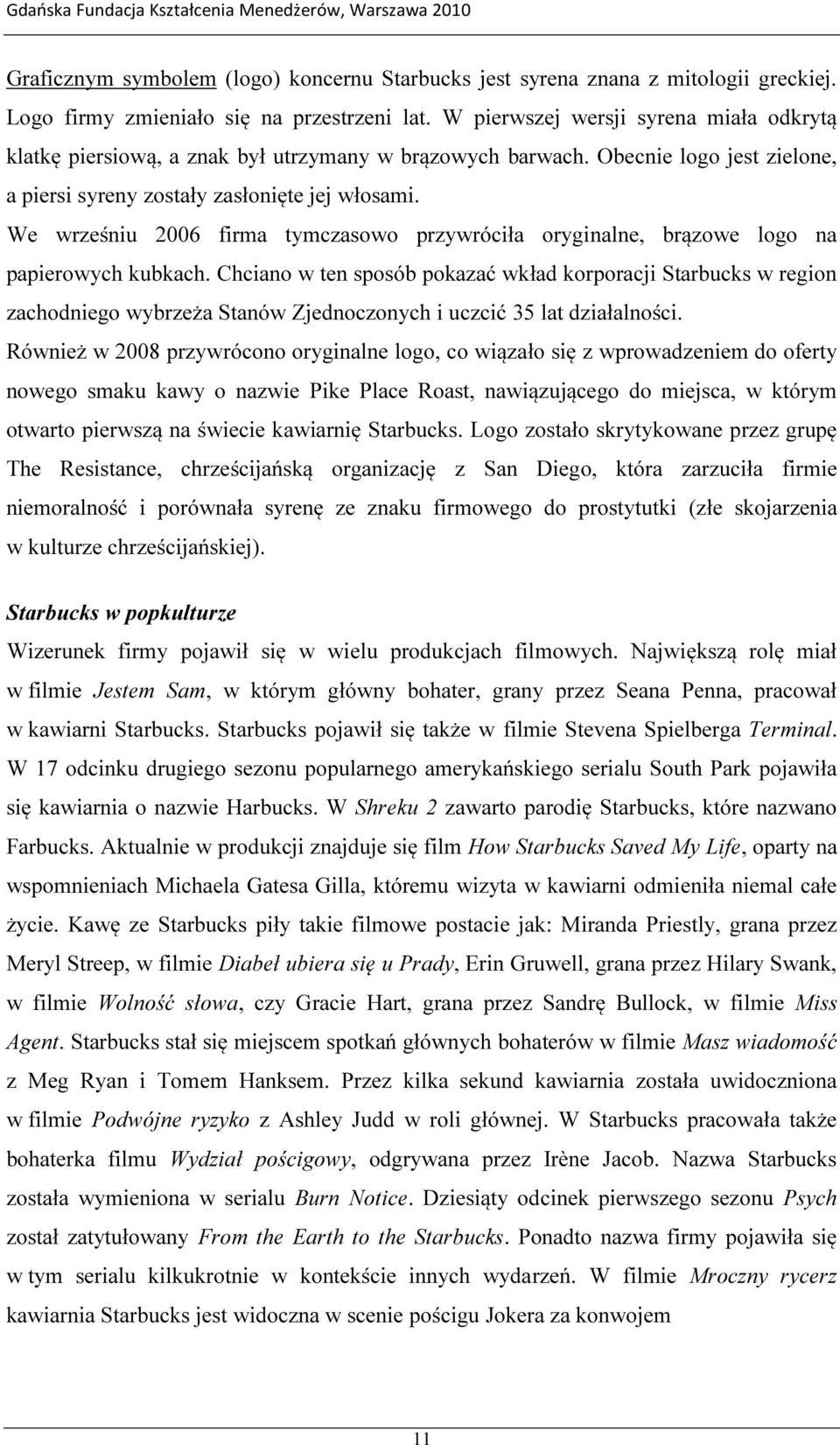 We wrześniu 2006 firma tymczasowo przywróciła oryginalne, brązowe logo na papierowych kubkach.