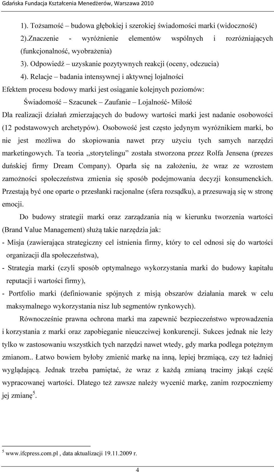 Relacje badania intensywnej i aktywnej lojalności Efektem procesu bodowy marki jest osiąganie kolejnych poziomów: Świadomość Szacunek Zaufanie Lojalność- Miłość Dla realizacji działań zmierzających