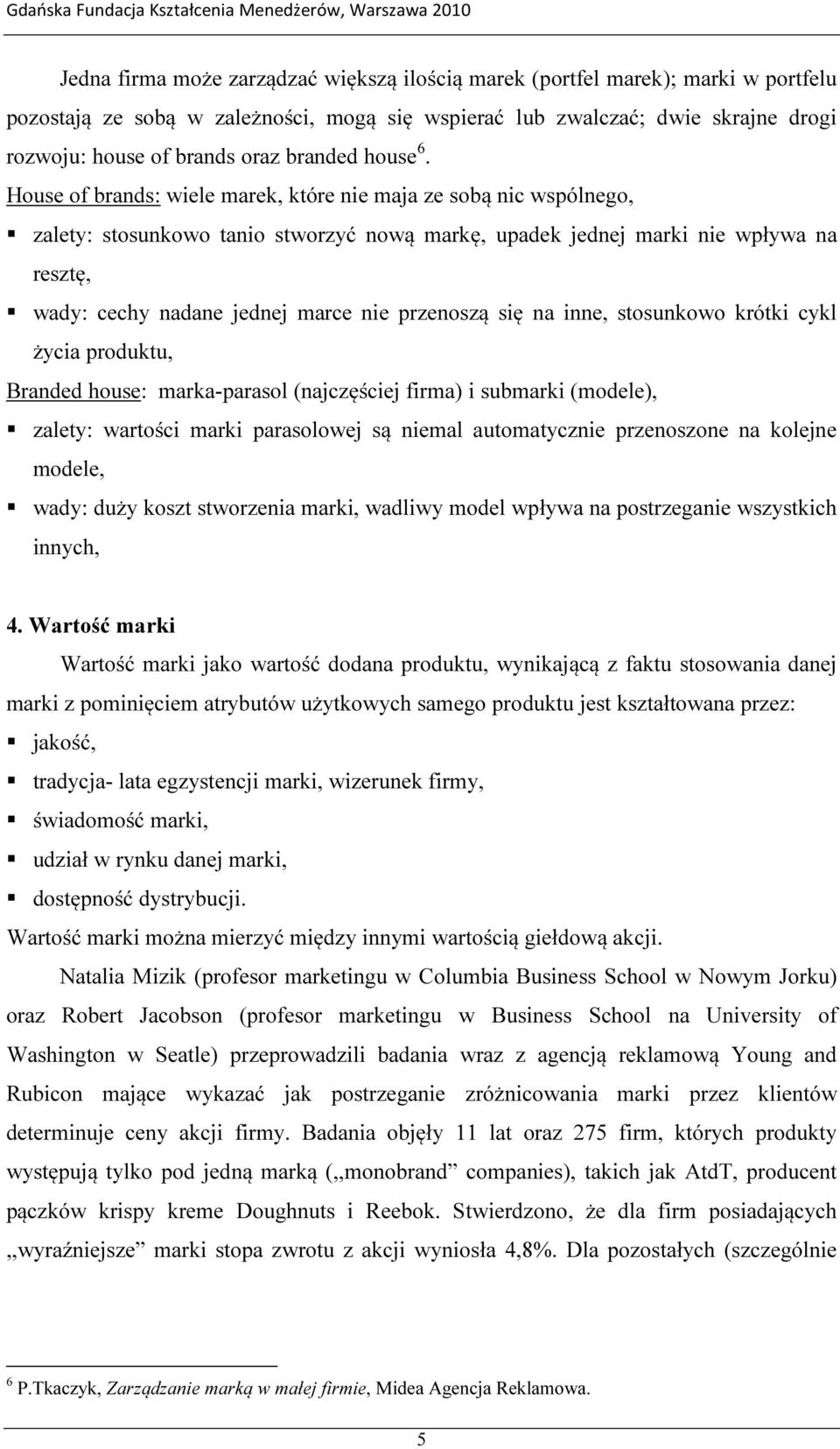 House of brands: wiele marek, które nie maja ze sobą nic wspólnego, zalety: stosunkowo tanio stworzyć nową markę, upadek jednej marki nie wpływa na resztę, wady: cechy nadane jednej marce nie