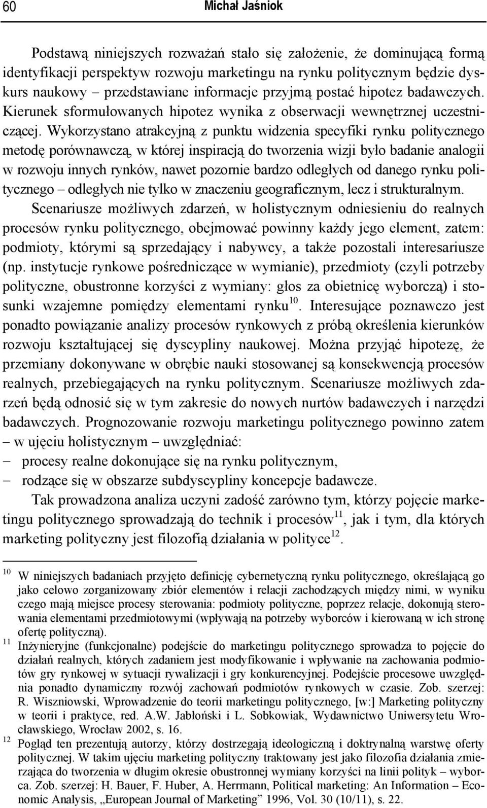 Wykorzystano atrakcyjną z punktu widzenia specyfiki rynku politycznego metodę porównawczą, w której inspiracją do tworzenia wizji było badanie analogii w rozwoju innych rynków, nawet pozornie bardzo