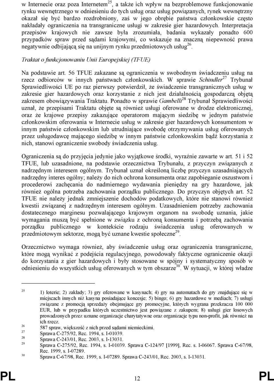 Interpretacja przepisów krajowych nie zawsze była zrozumiała, badania wykazały ponadto 600 przypadków spraw przed sądami krajowymi, co wskazuje na znaczną niepewność prawa negatywnie odbijającą się