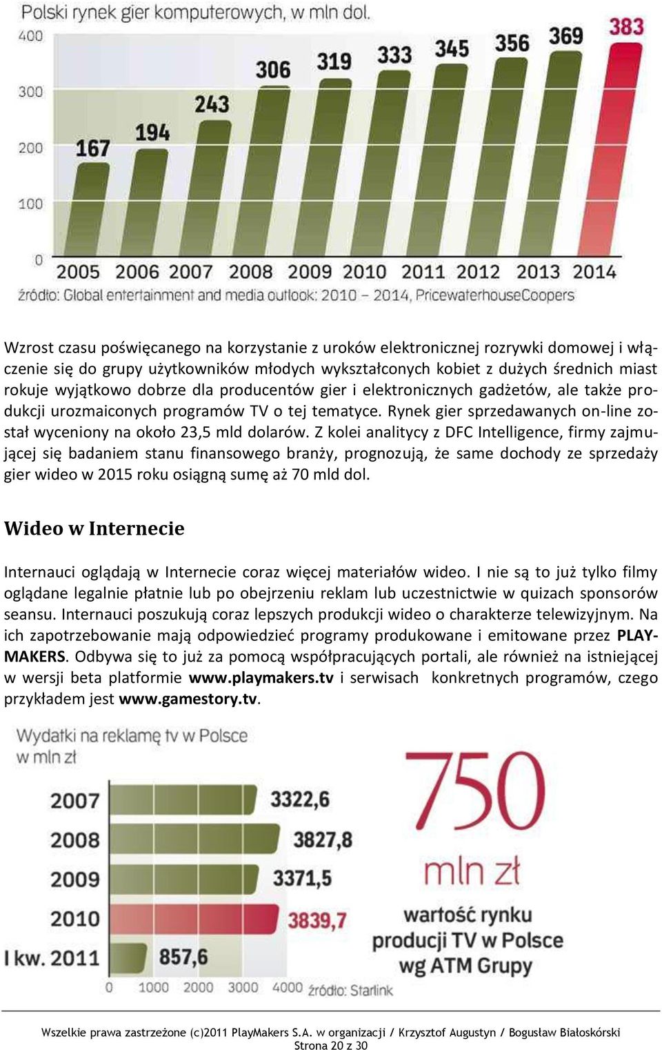 Z kolei analitycy z DFC Intelligence, firmy zajmującej się badaniem stanu finansowego branży, prognozują, że same dochody ze sprzedaży gier wideo w 2015 roku osiągną sumę aż 70 mld dol.