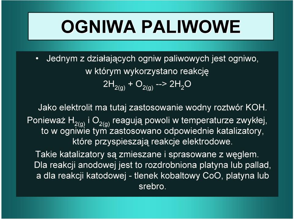 Ponieważ H 2(g) i O 2(g) reagują powoli w temperaturze zwykłej, to w ogniwie tym zastosowano odpowiednie katalizatory, które