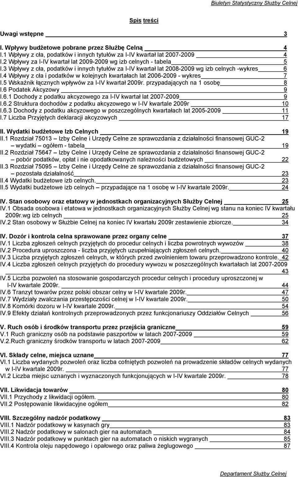 4 Wpływy z cła i podatków w kolejnych kwartałach lat 2006-2009 - wykres 7 I.5 Wskaźnik łącznych wpływów za I-IV kwartał 2009r. przypadających na 1 osobę 8 I.6 Podatek Akcyzowy 9 I.6.1 Dochody z podatku akcyzowego za I-IV kwartał lat 2007-2009 9 I.