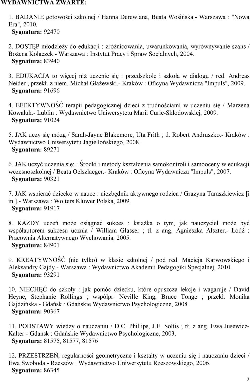 EDUKACJA to więcej niż uczenie się : przedszkole i szkoła w dialogu / red. Andreas Neider ; przekł. z niem. Michał Głażewski.- Kraków : Oficyna Wydawnicza "Impuls", 2009. Sygnatura: 91696 4.