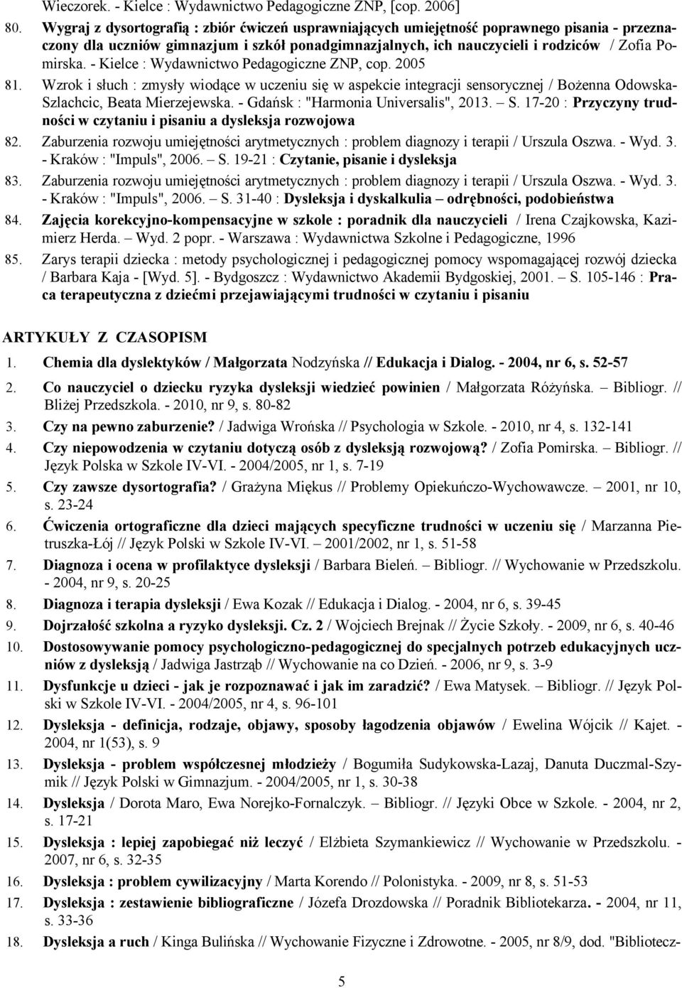 - Kielce : Wydawnictwo Pedagogiczne ZNP, cop. 2005 81. Wzrok i słuch : zmysły wiodące w uczeniu się w aspekcie integracji sensorycznej / Bożenna Odowska- Szlachcic, Beata Mierzejewska.