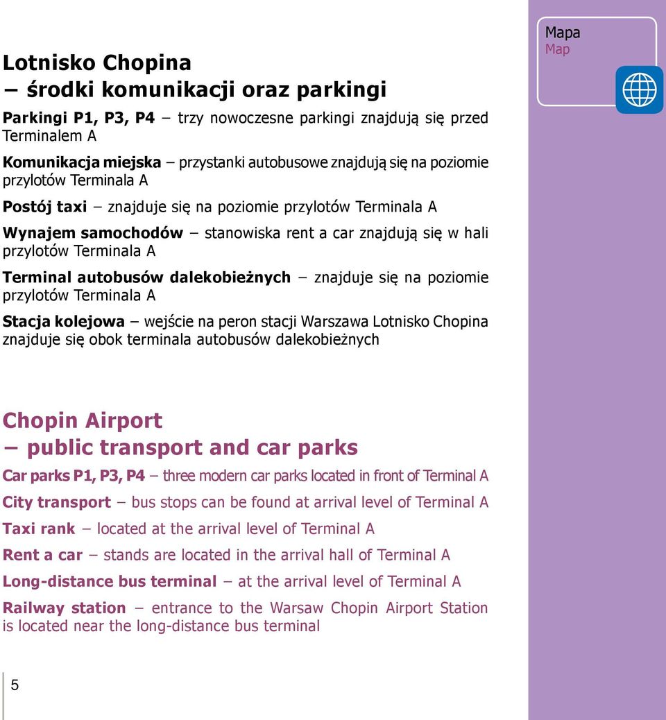 znajduje się na poziomie przylotów Terminala A Stacja kolejowa wejście na peron stacji Warszawa Lotnisko Chopina znajduje się obok terminala autobusów dalekobieżnych Mapa Map Chopin Airport public