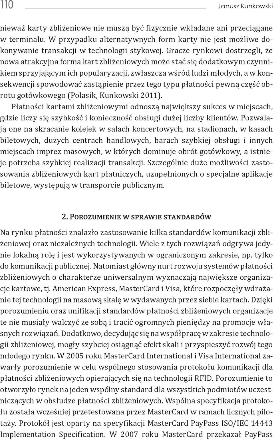 Gracze rynkowi dostrzegli, że nowa atrakcyjna forma kart zbliżeniowych może stać się dodatkowym czynnikiem sprzyjającym ich popularyzacji, zwłaszcza wśród ludzi młodych, a w konsekwencji spowodować