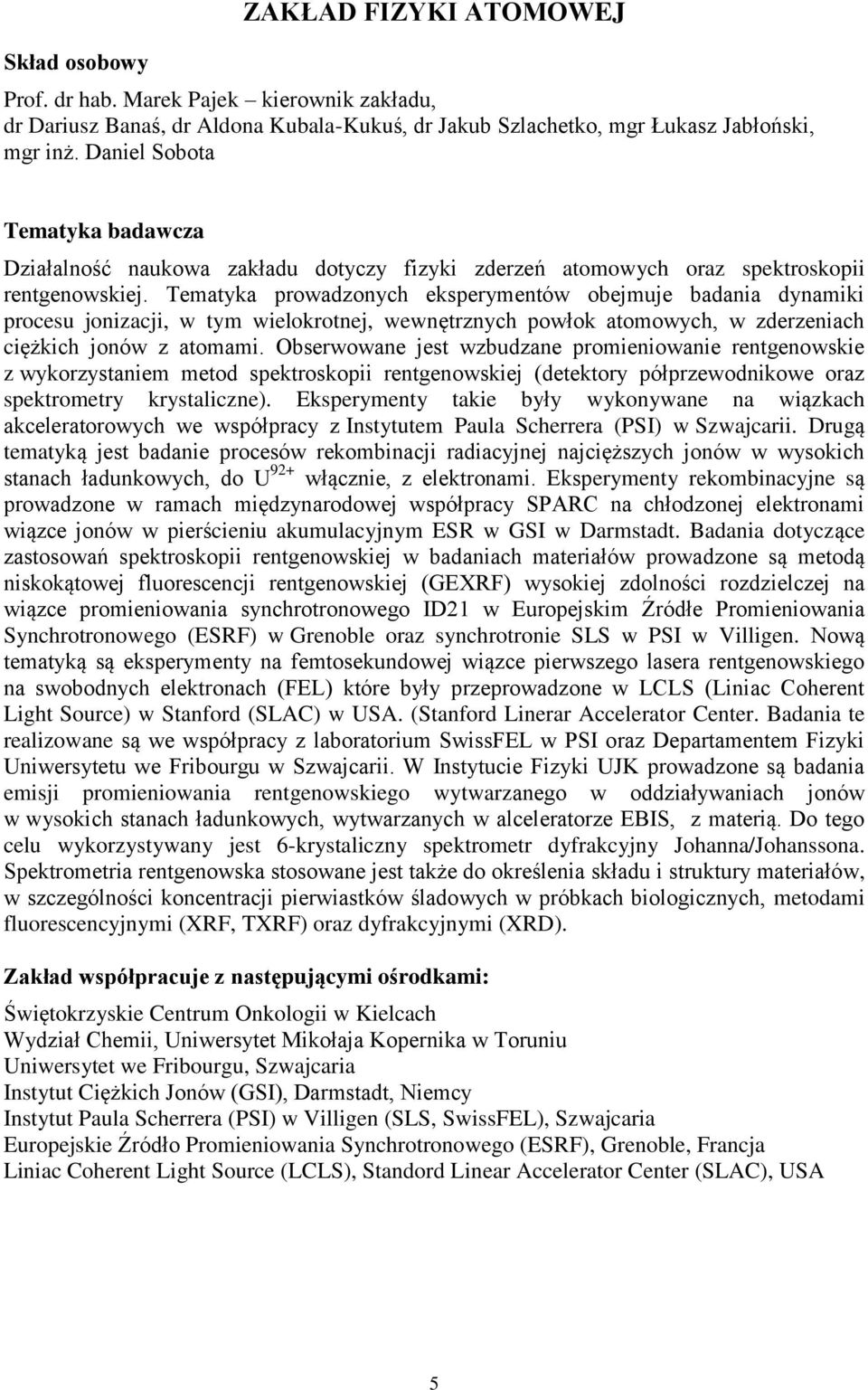 Tematyka prowadzonych eksperymentów obejmuje badania dynamiki procesu jonizacji, w tym wielokrotnej, wewnętrznych powłok atomowych, w zderzeniach ciężkich jonów z atomami.