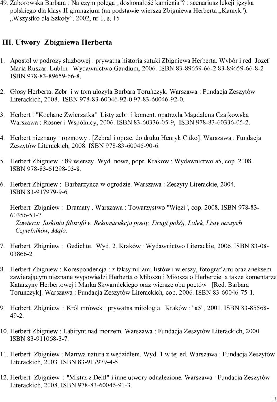 ISBN 83-89659-66-2 83-89659-66-8-2 ISBN 978-83-89659-66-8. 2. Głosy Herberta. Zebr. i w tom ułożyła Barbara Toruńczyk. Warszawa : Fundacja Zeszytów Literackich, 2008.