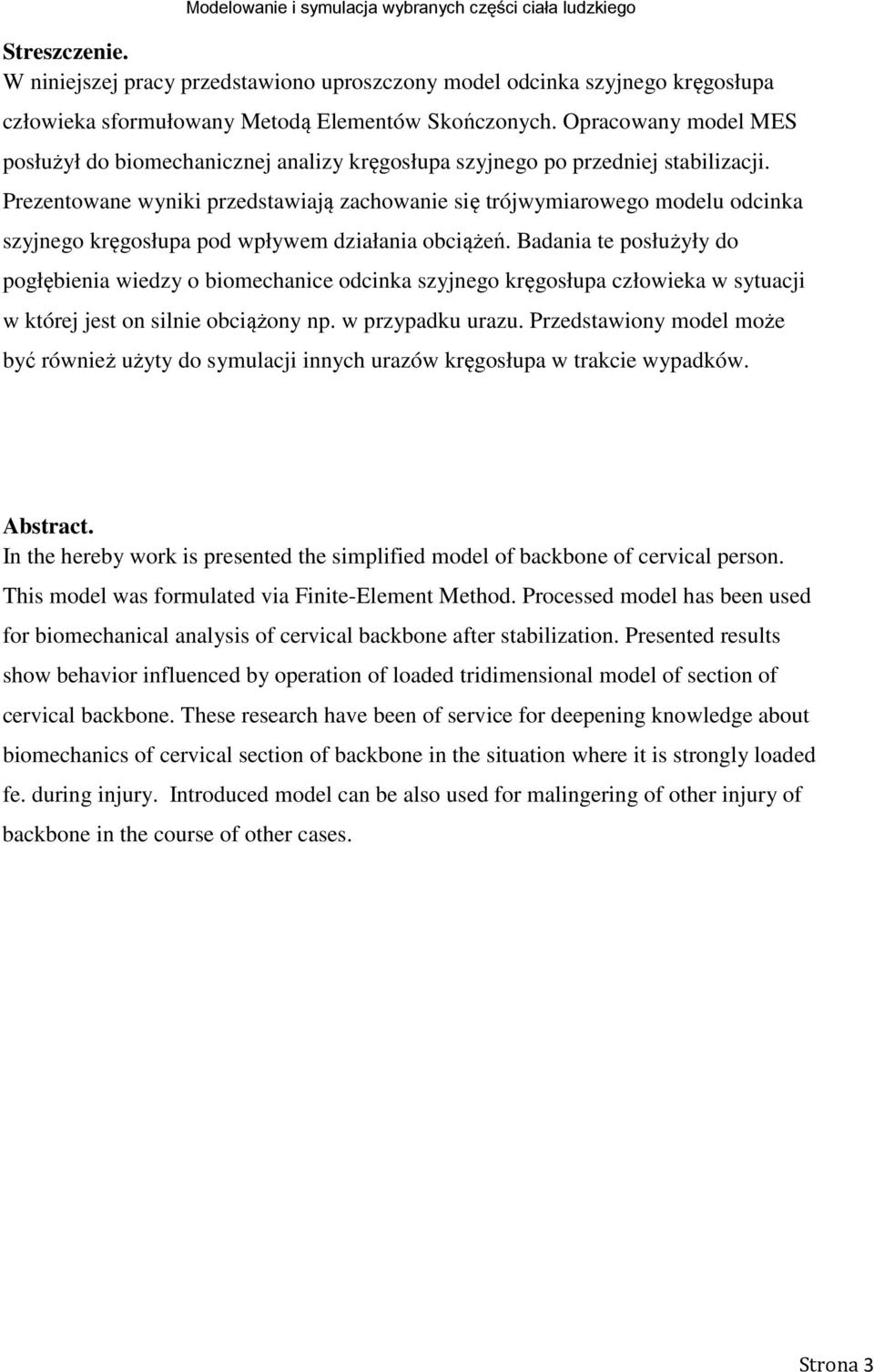 Prezentowane wyniki przedstawiają zachowanie się trójwymiarowego modelu odcinka szyjnego kręgosłupa pod wpływem działania obciążeń.