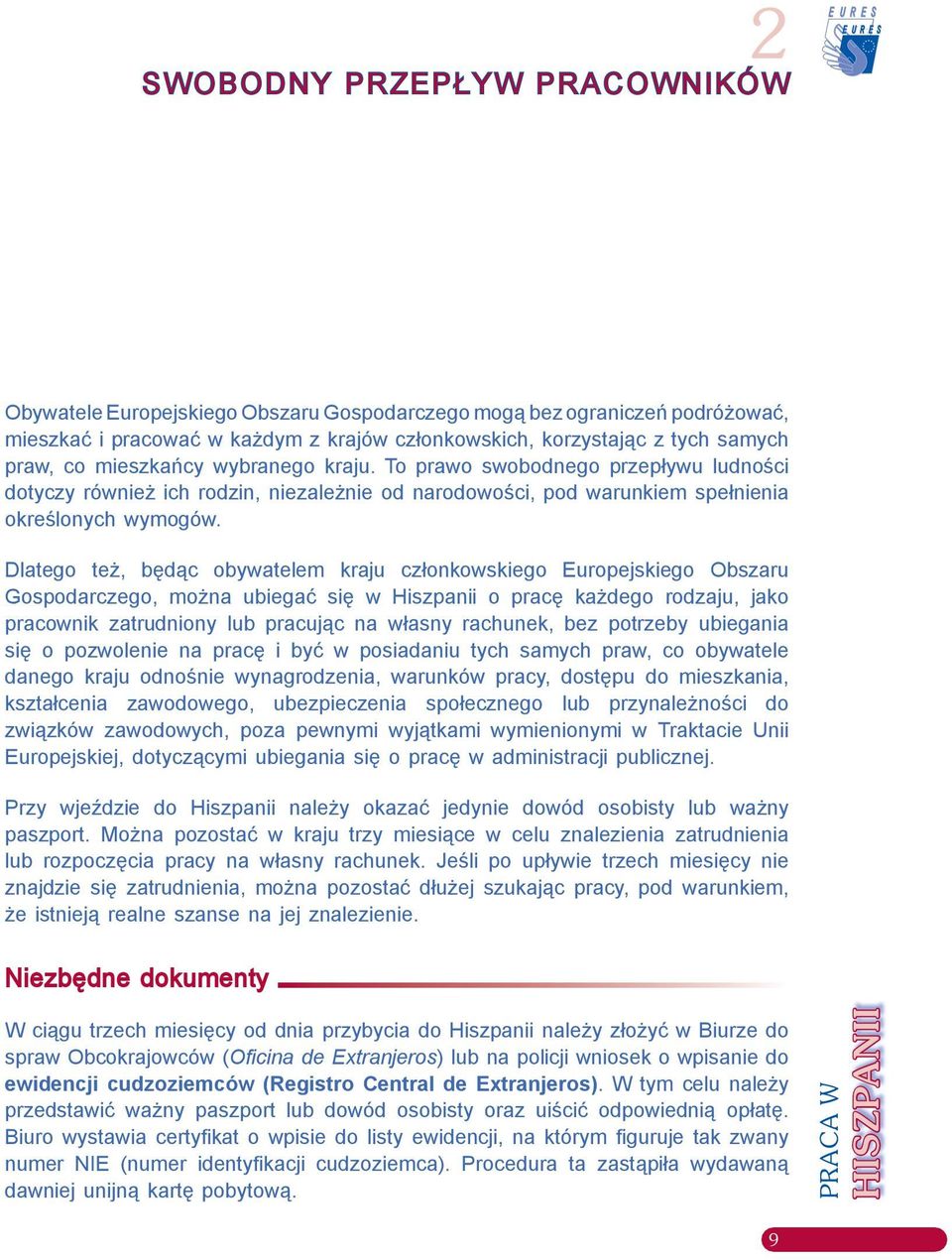 Dlatego też, będąc obywatelem kraju członkowskiego Europejskiego Obszaru Gospodarczego, można ubiegać się w Hiszpanii o pracę każdego rodzaju, jako pracownik zatrudniony lub pracując na własny