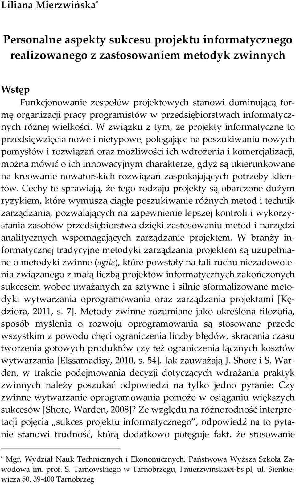 W związku z tym, że projekty informatyczne to przedsięwzięcia nowe i nietypowe, polegające na poszukiwaniu nowych pomysłów i rozwiązań oraz możliwości ich wdrożenia i komercjalizacji, można mówić o