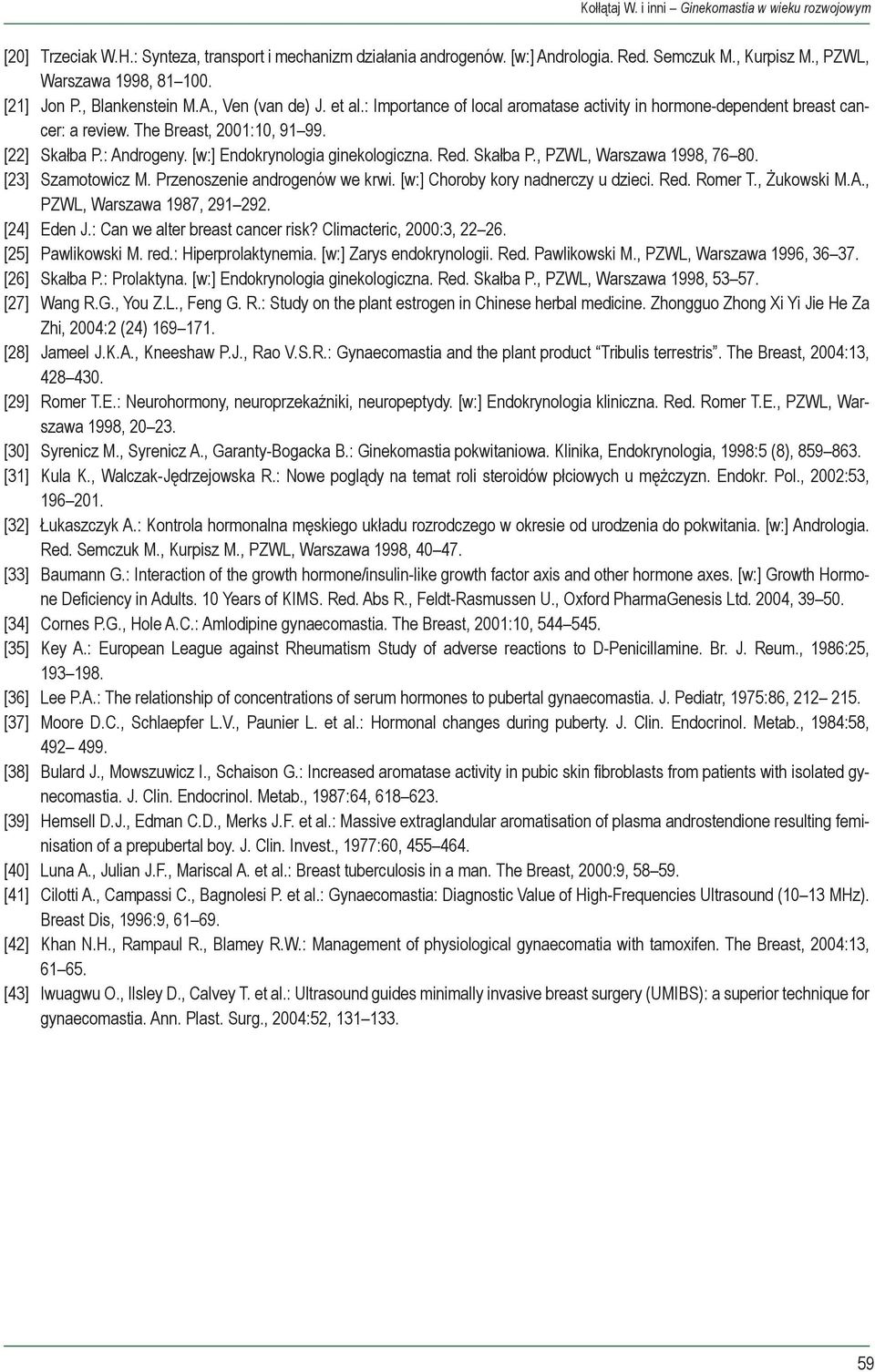 [w:] Endokrynologia ginekologiczna. Red. Skałba P., PZWL, Warszawa 1998, 76 80. [23] Szamotowicz M. Przenoszenie androgenów we krwi. [w:] Choroby kory nadnerczy u dzieci. Red. Romer T., Żukowski M.A.