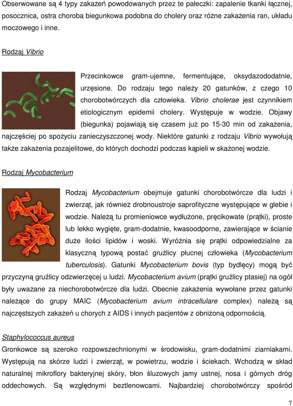 Vibrio cholerae jest czynnikiem etiologicznym epidemii cholery. Występuje w wodzie. Objawy (biegunka) pojawiają się czasem już po 15-30 min od zakażenia, najczęściej po spożyciu zanieczyszczonej wody.