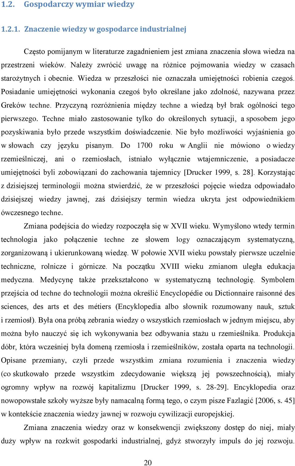 Posiadanie umiejętności wykonania czegoś było określane jako zdolność, nazywana przez Greków techne. Przyczyną rozróżnienia między techne a wiedzą był brak ogólności tego pierwszego.