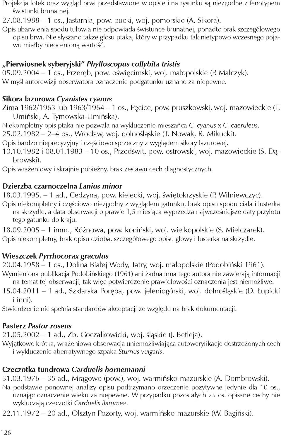 Nie słyszano także głosu ptaka, który w przypadku tak nietypowo wczesnego pojawu miałby nieocenioną wartość. Pierwiosnek syberyjski Phylloscopus collybita tristis 05.09.2004 1 os., Przeręb, pow.
